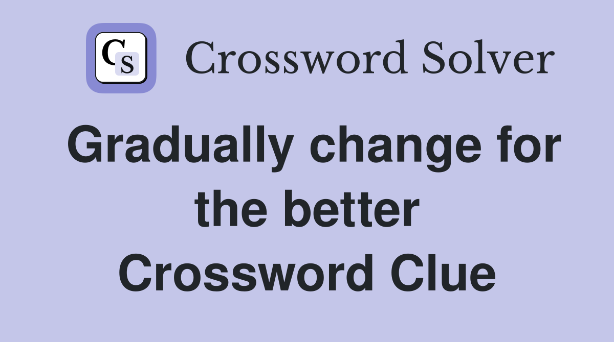 Gradually change for the better Crossword Clue