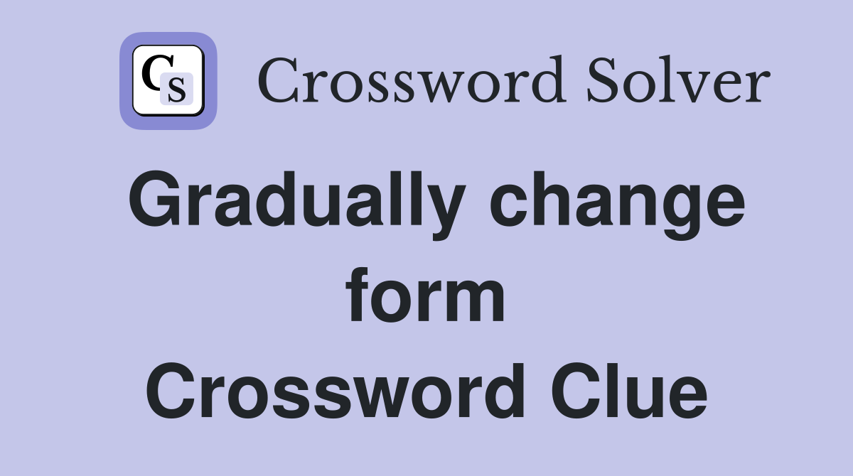 Gradually change form Crossword Clue