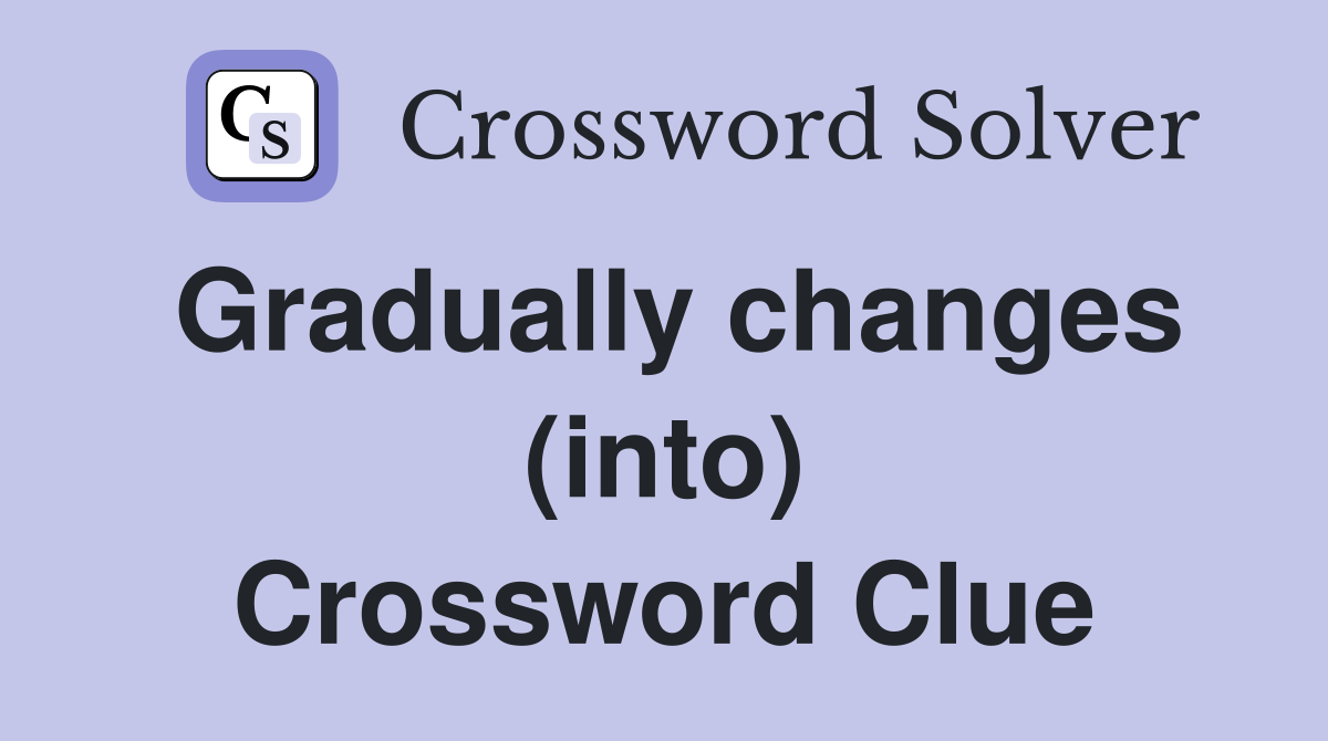 Gradually changes (into) Crossword Clue