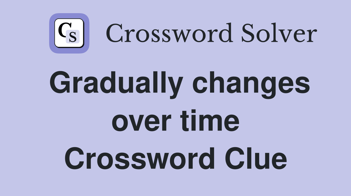 Gradually changes over time Crossword Clue