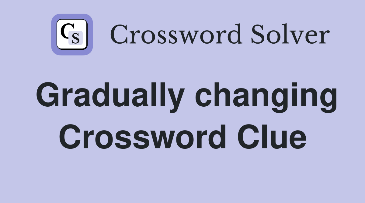 Gradually changing Crossword Clue