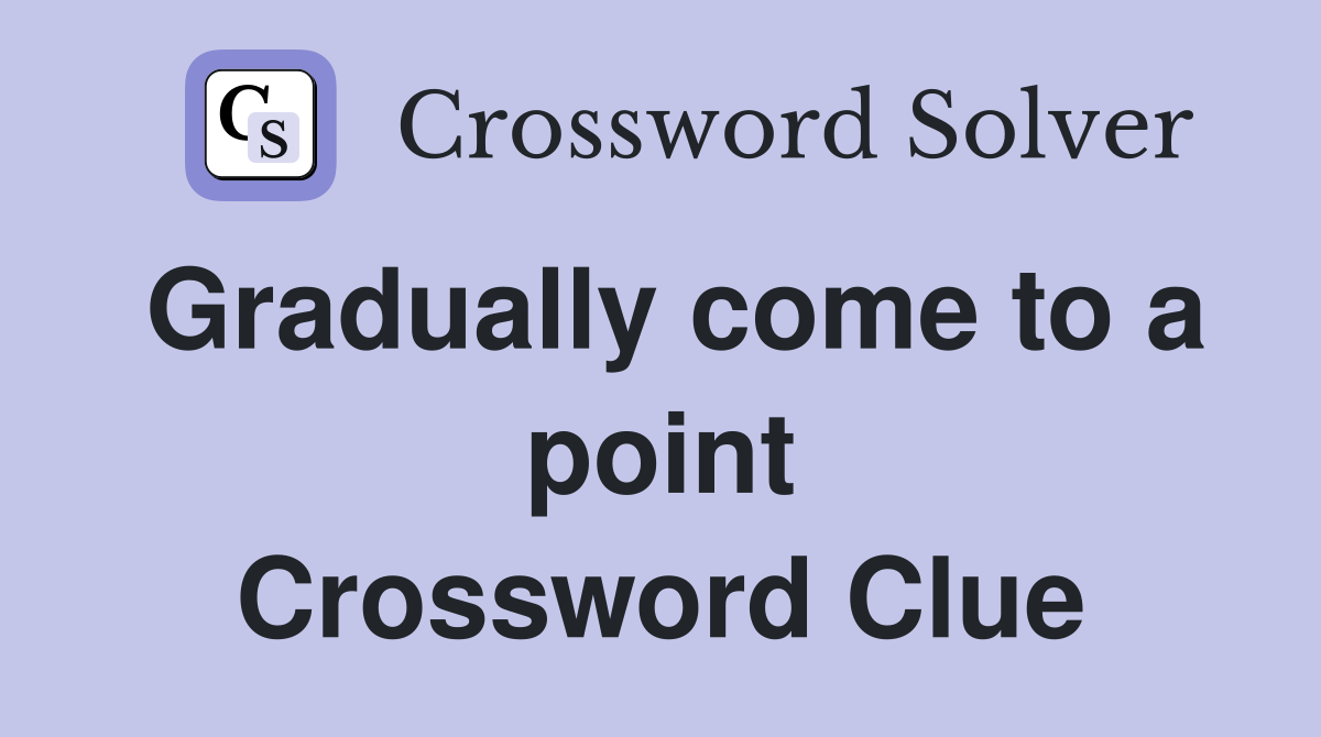 Gradually come to a point Crossword Clue