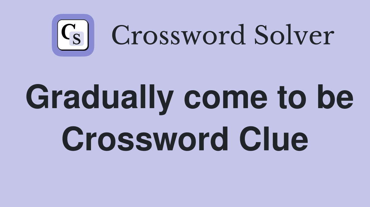 Gradually come to be Crossword Clue