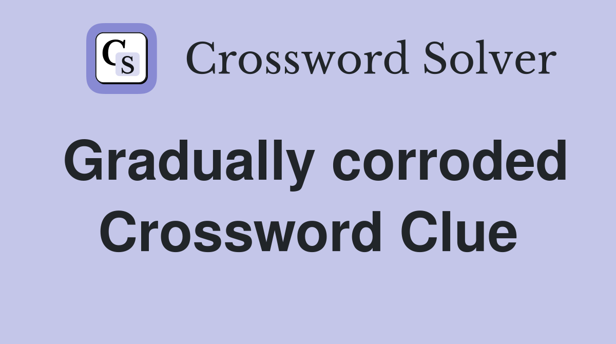 Gradually corroded Crossword Clue