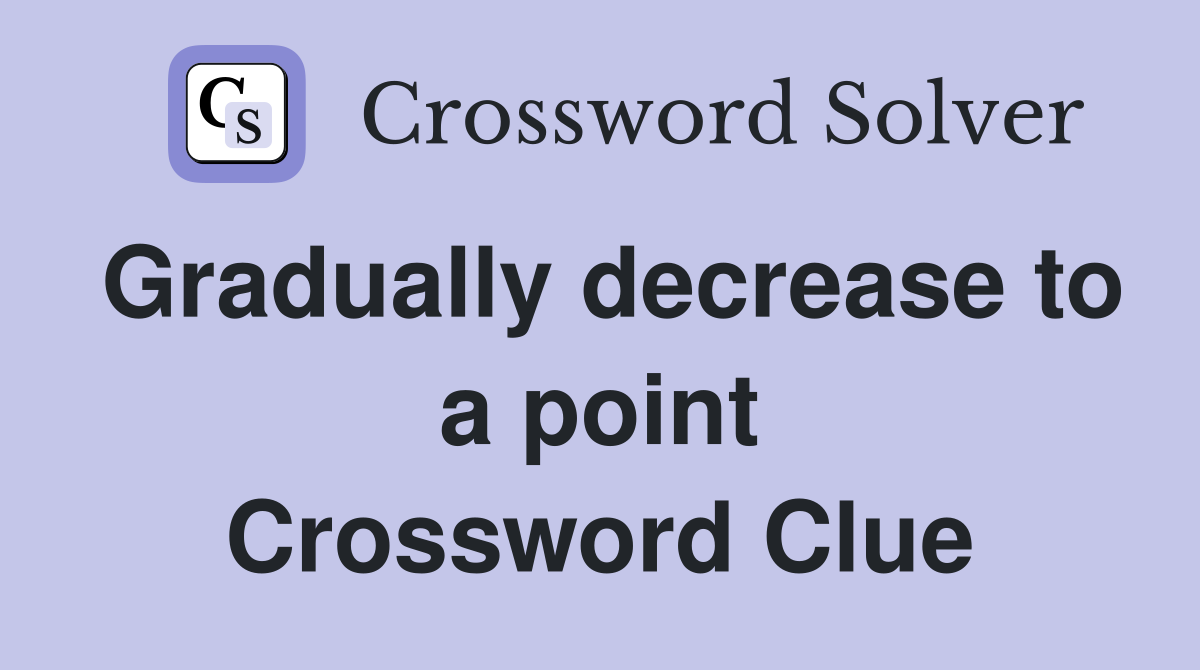 Gradually decrease to a point Crossword Clue
