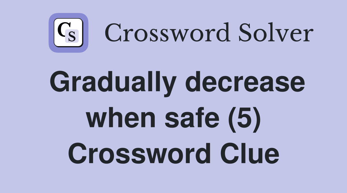 Gradually decrease when safe (5) Crossword Clue