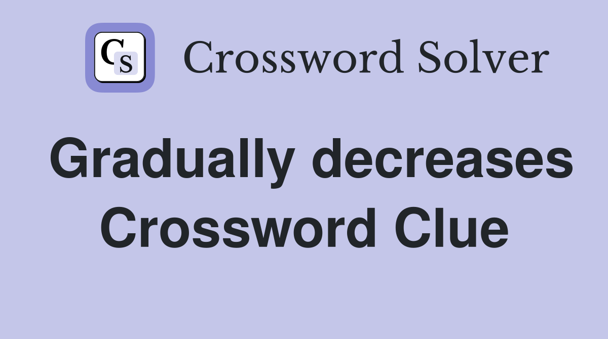 Gradually decreases Crossword Clue