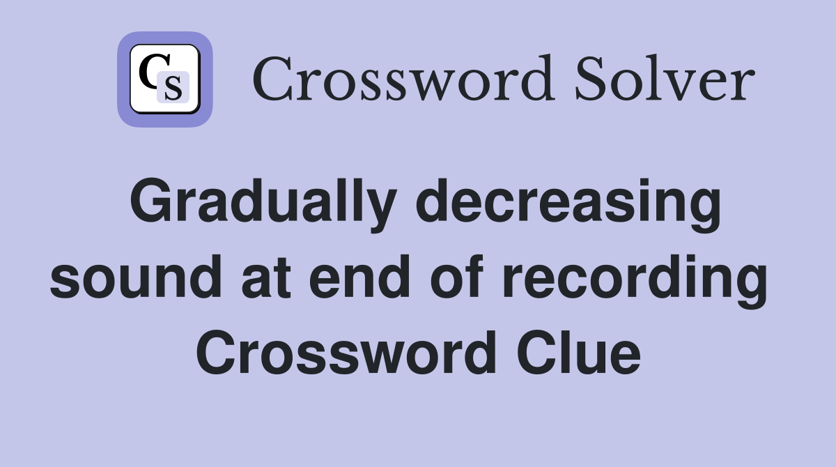 Gradually decreasing sound at end of recording  Crossword Clue