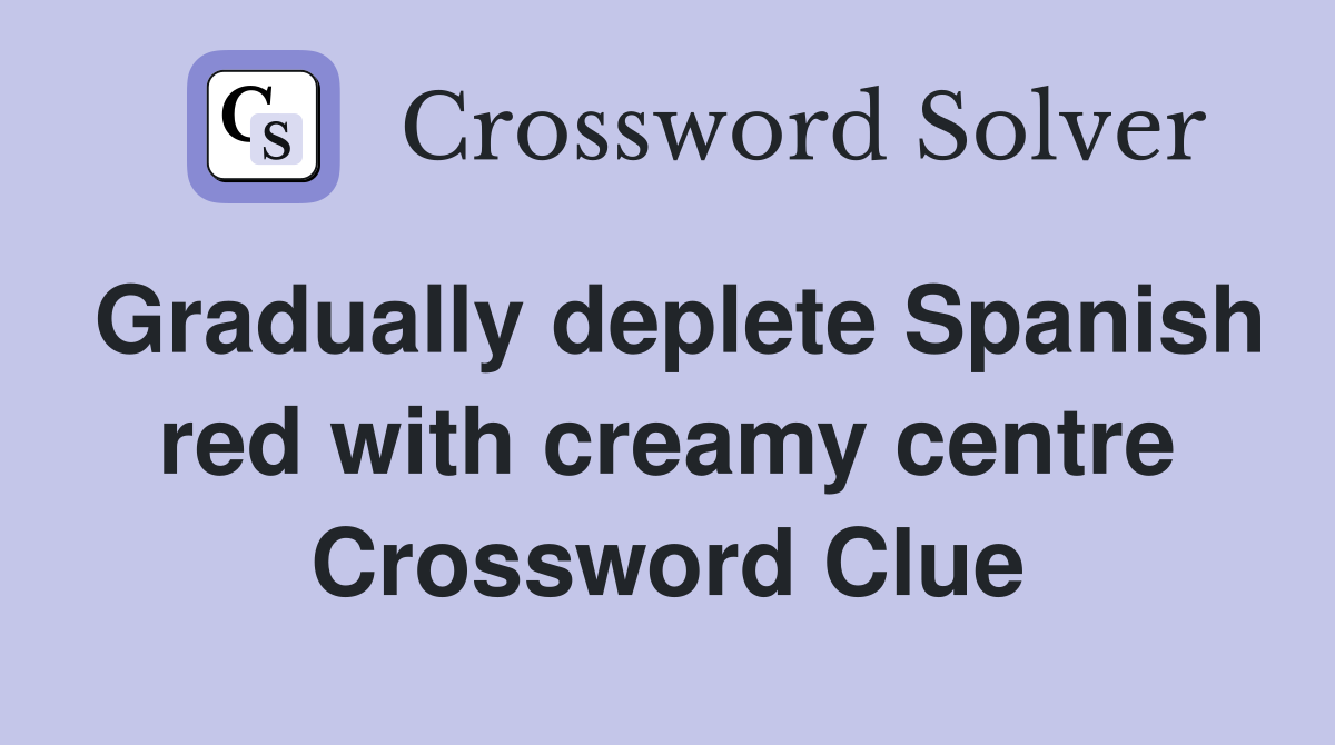 Gradually deplete Spanish red with creamy centre Crossword Clue