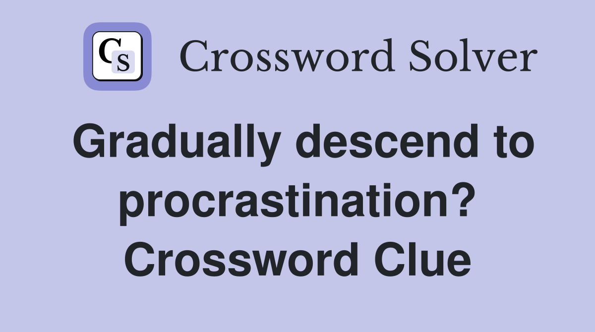 Gradually descend to procrastination? Crossword Clue