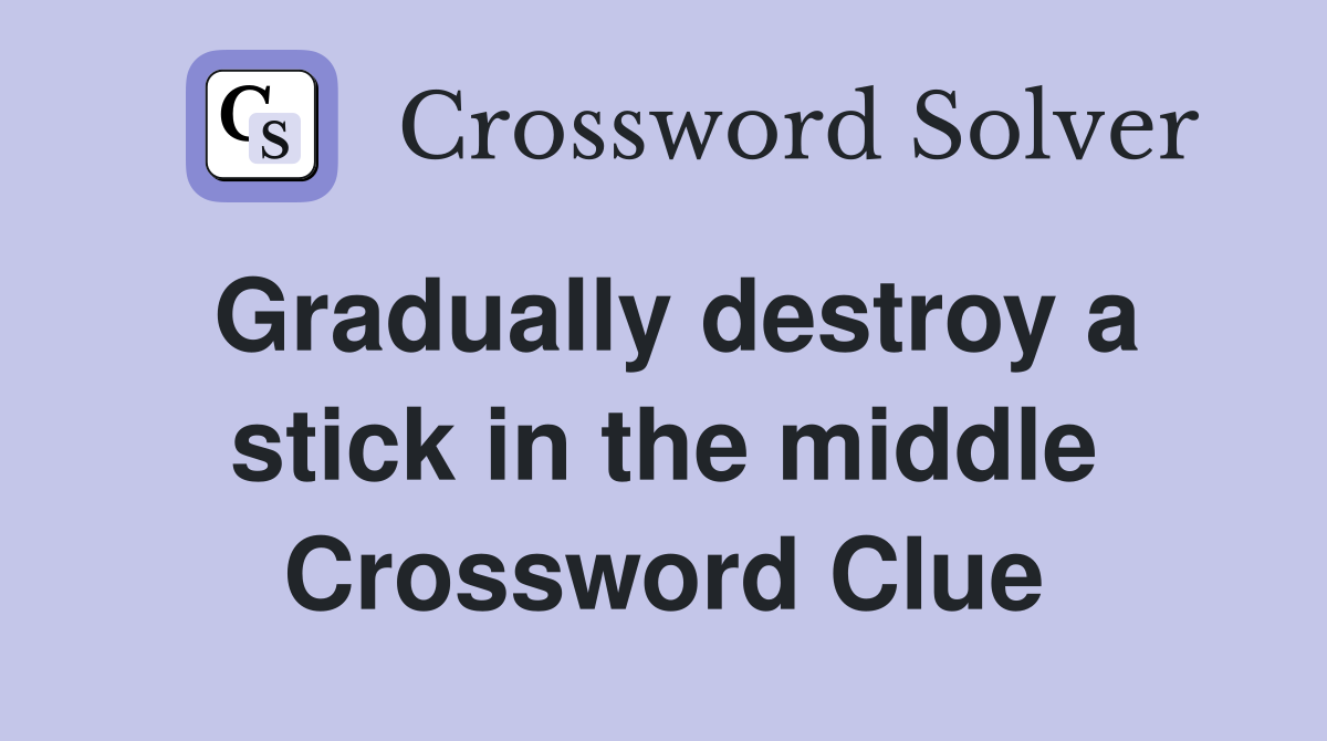 Gradually destroy a stick in the middle Crossword Clue
