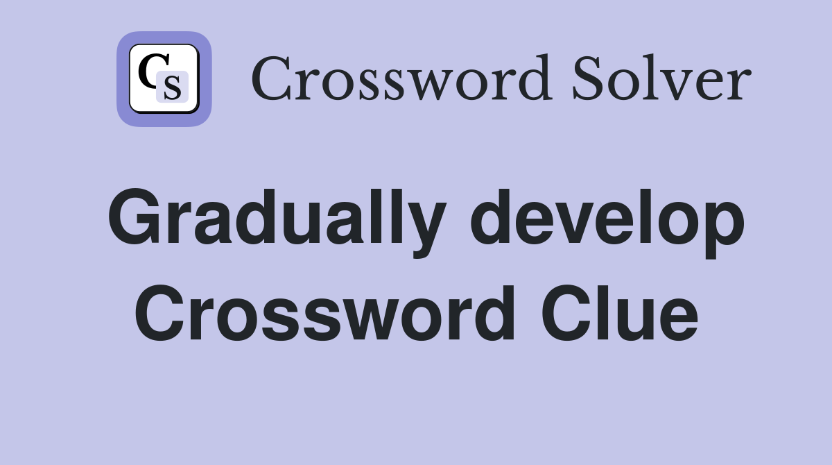 Gradually develop Crossword Clue