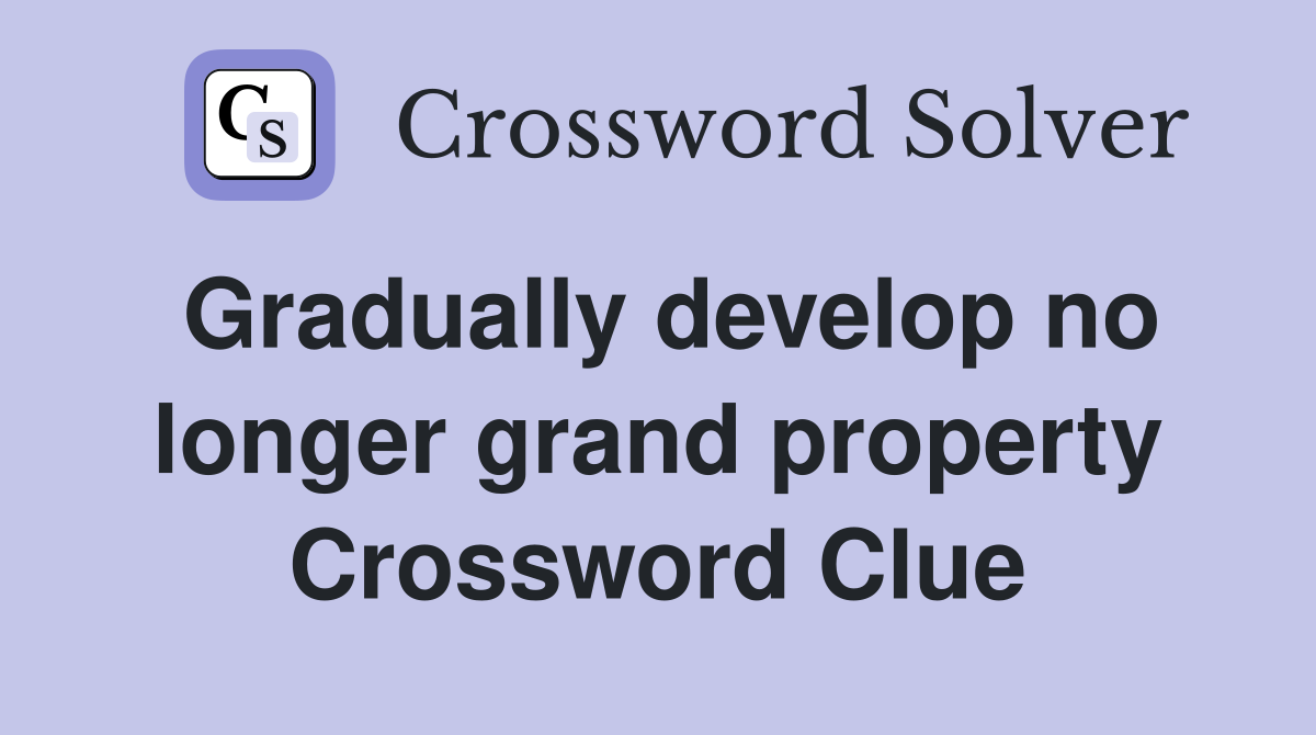 Gradually develop no longer grand property Crossword Clue