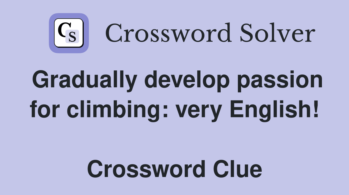 Gradually develop passion for climbing: very English!  Crossword Clue