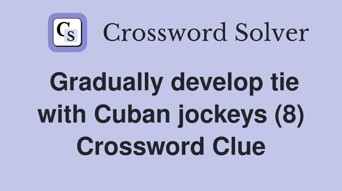 Gradually develop tie with Cuban jockeys (8) Crossword Clue