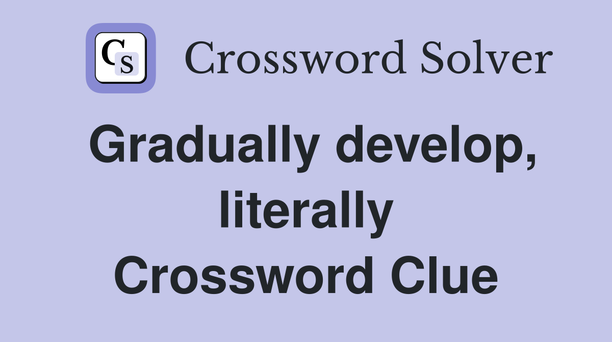 Gradually develop, literally Crossword Clue
