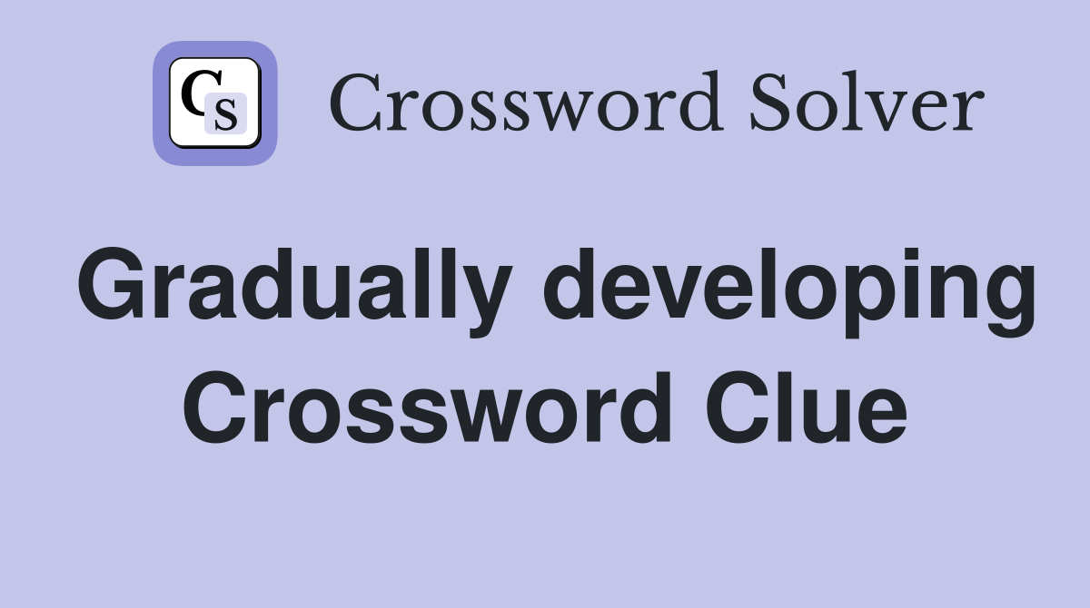 Gradually developing Crossword Clue