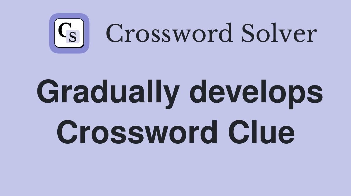 Gradually develops Crossword Clue