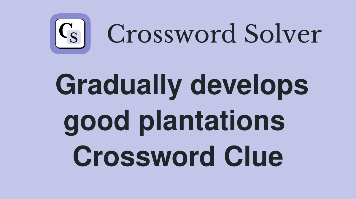 Gradually develops good plantations  Crossword Clue