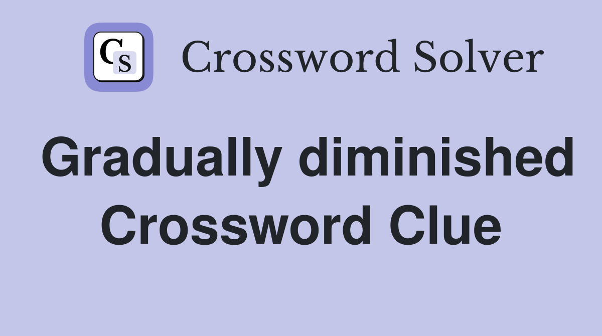 Gradually diminished Crossword Clue