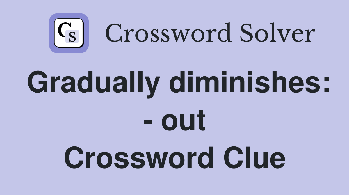 Gradually diminishes: - out Crossword Clue