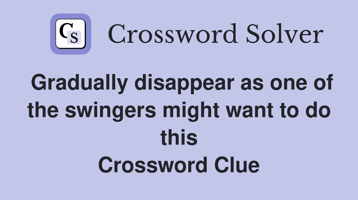 Gradually disappear as one of the swingers might want to do this Crossword Clue