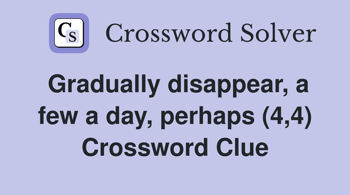 Gradually disappear, a few a day, perhaps (4,4) Crossword Clue
