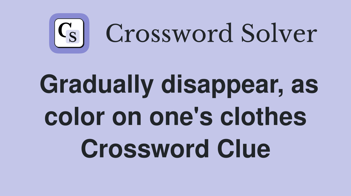 Gradually disappear, as color on one's clothes Crossword Clue