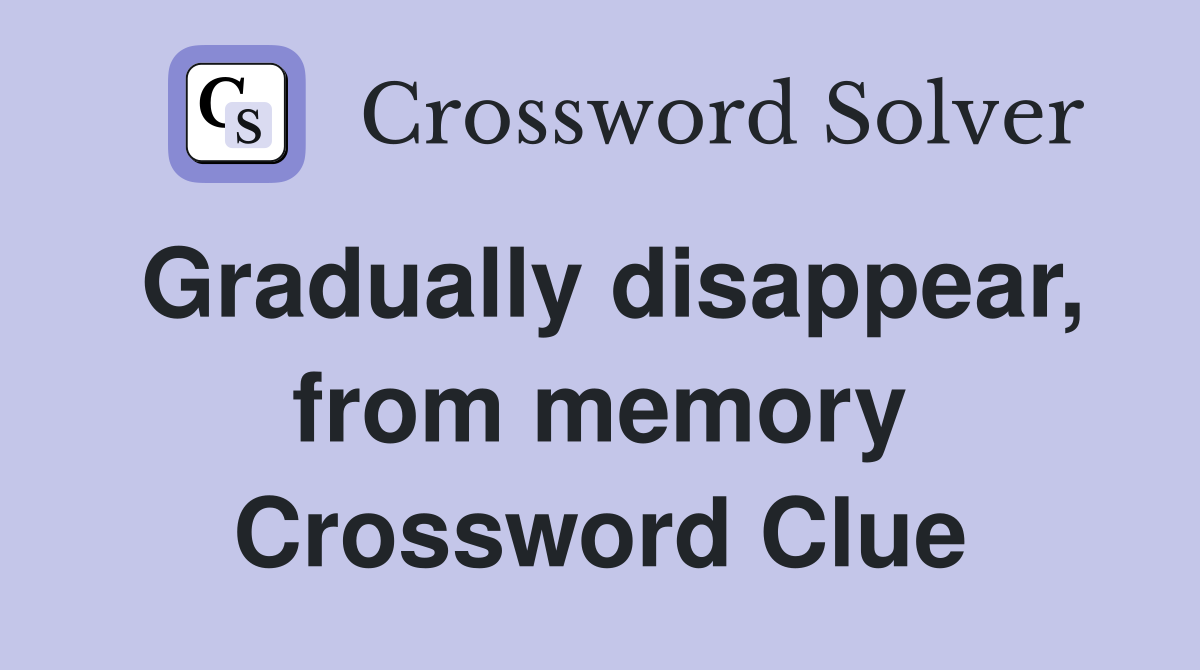 Gradually disappear, from memory Crossword Clue