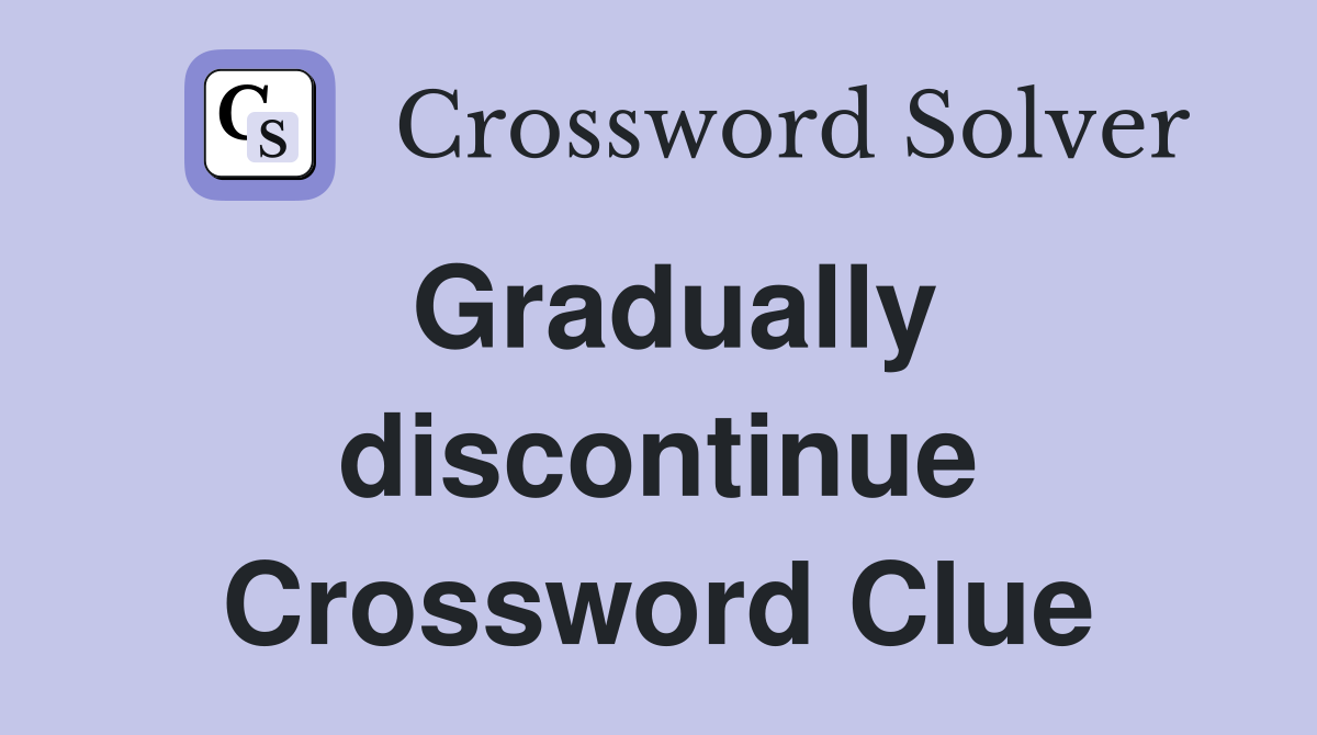 Gradually discontinue Crossword Clue