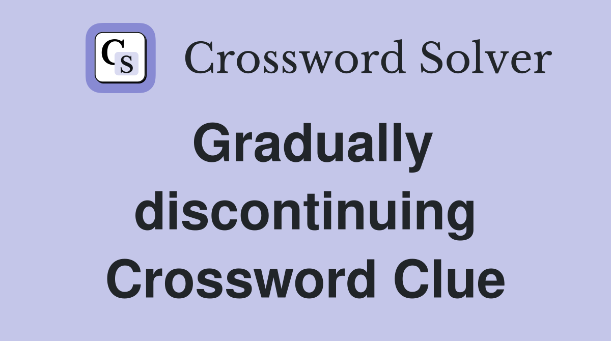 Gradually discontinuing Crossword Clue