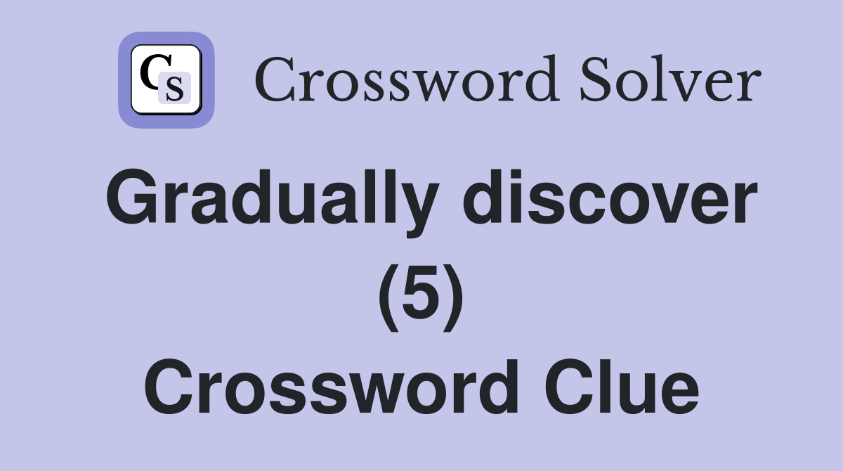 Gradually discover (5) Crossword Clue