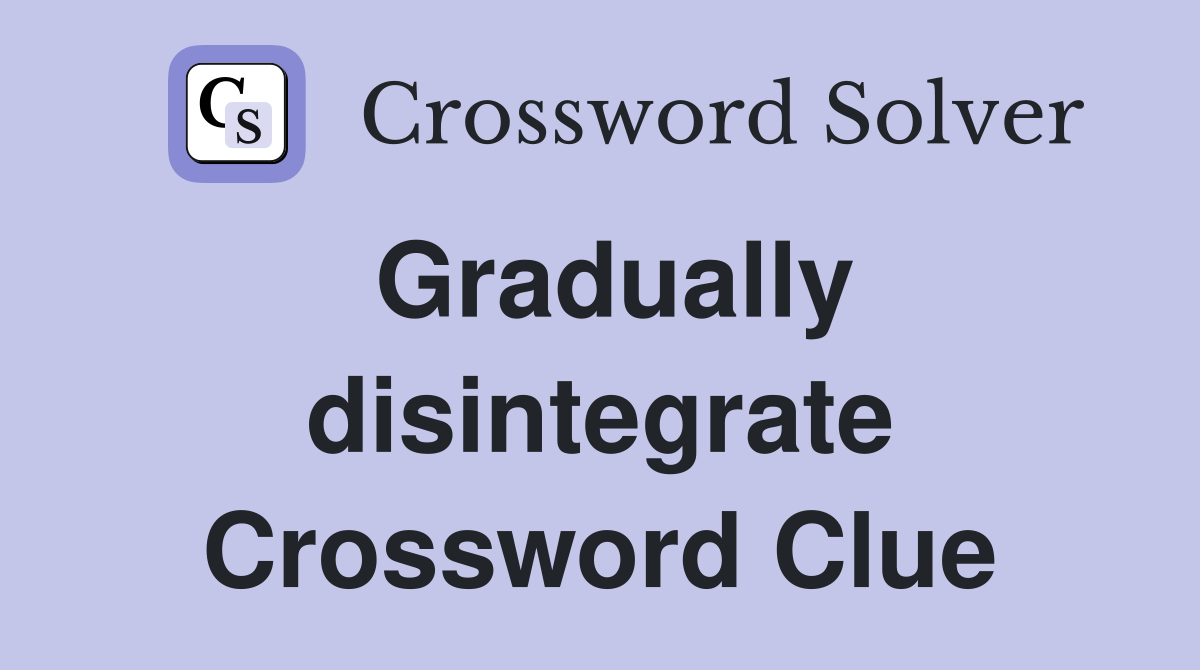 Gradually disintegrate Crossword Clue