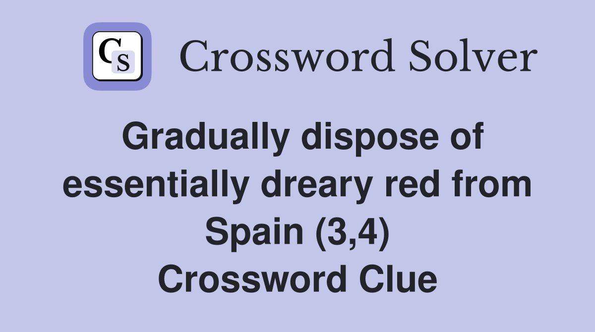 Gradually dispose of essentially dreary red from Spain (3,4) Crossword Clue