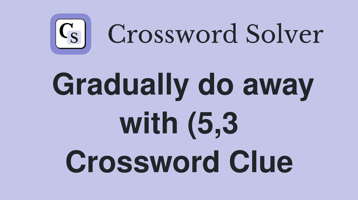 Gradually do away with (5 3) Crossword Clue Answers Crossword Solver Gradually do away with (5 3) Crossword Clue Answers Crossword Solver