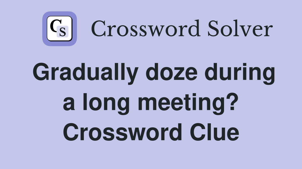 Gradually doze during a long meeting? Crossword Clue