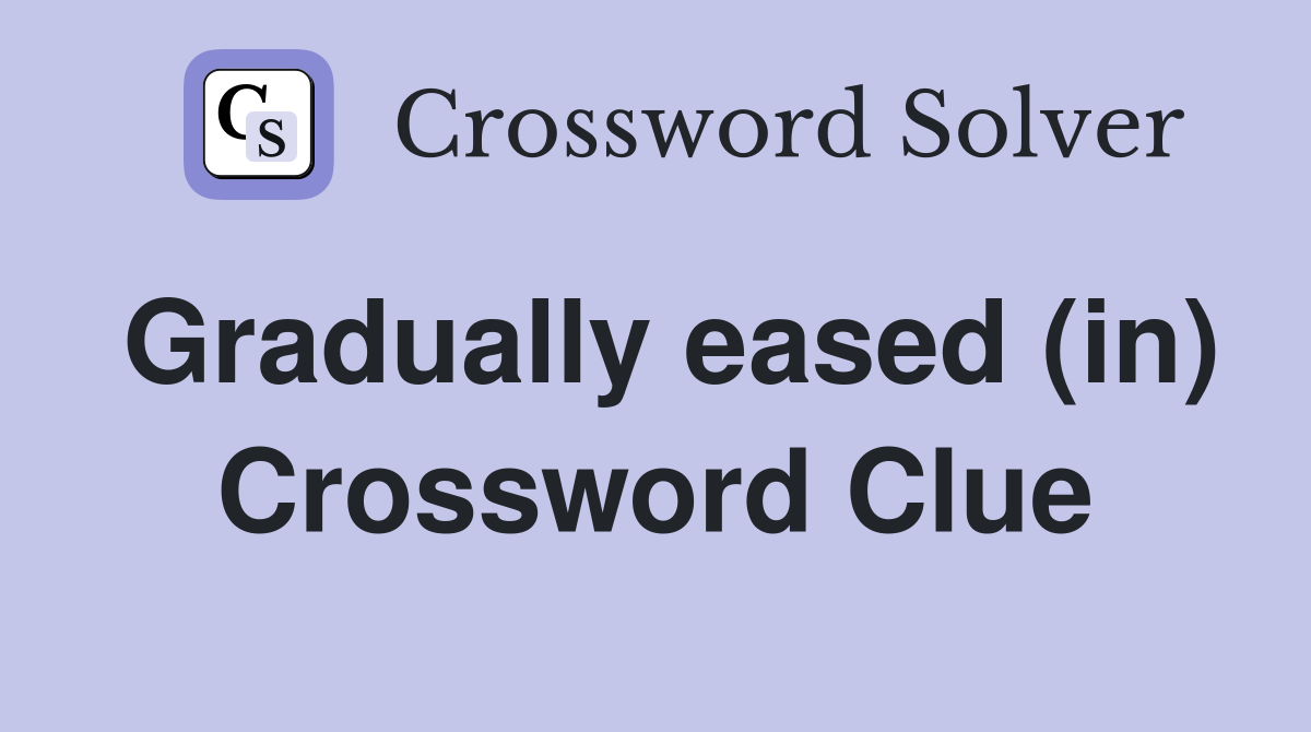 Gradually eased (in) Crossword Clue