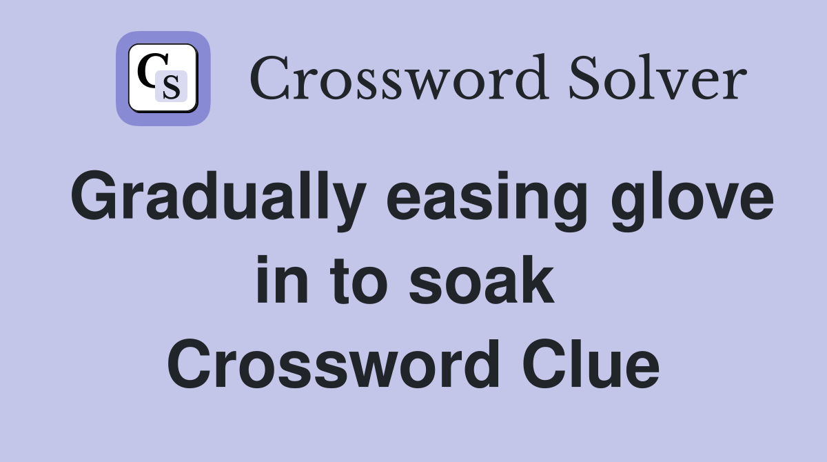 Gradually easing glove in to soak  Crossword Clue