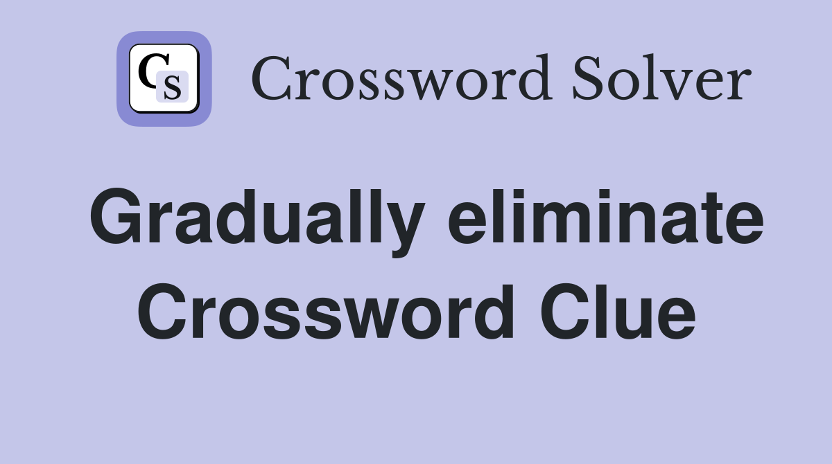 Gradually eliminate Crossword Clue