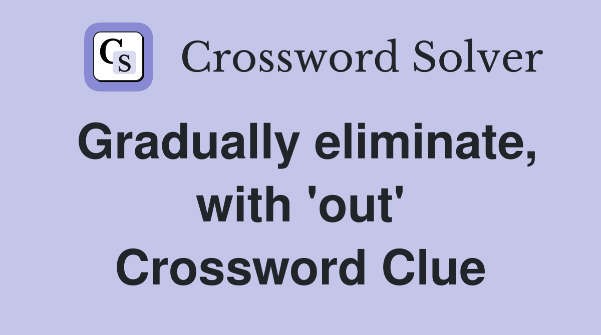 Gradually eliminate, with 'out' Crossword Clue