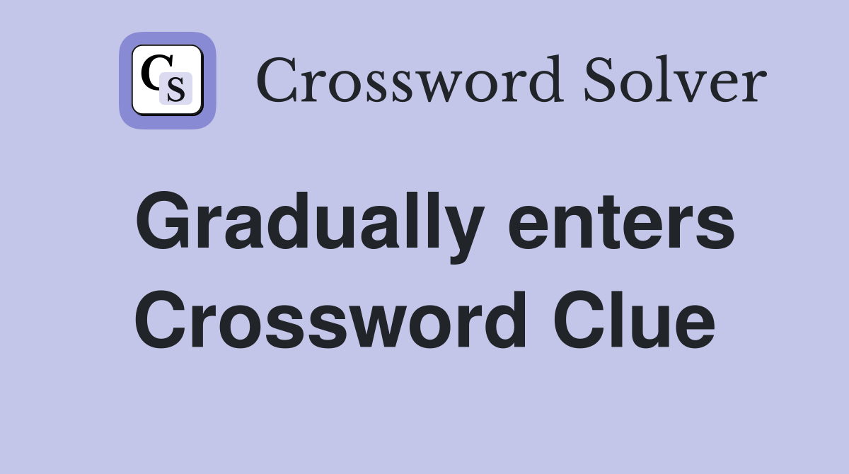 Gradually enters Crossword Clue