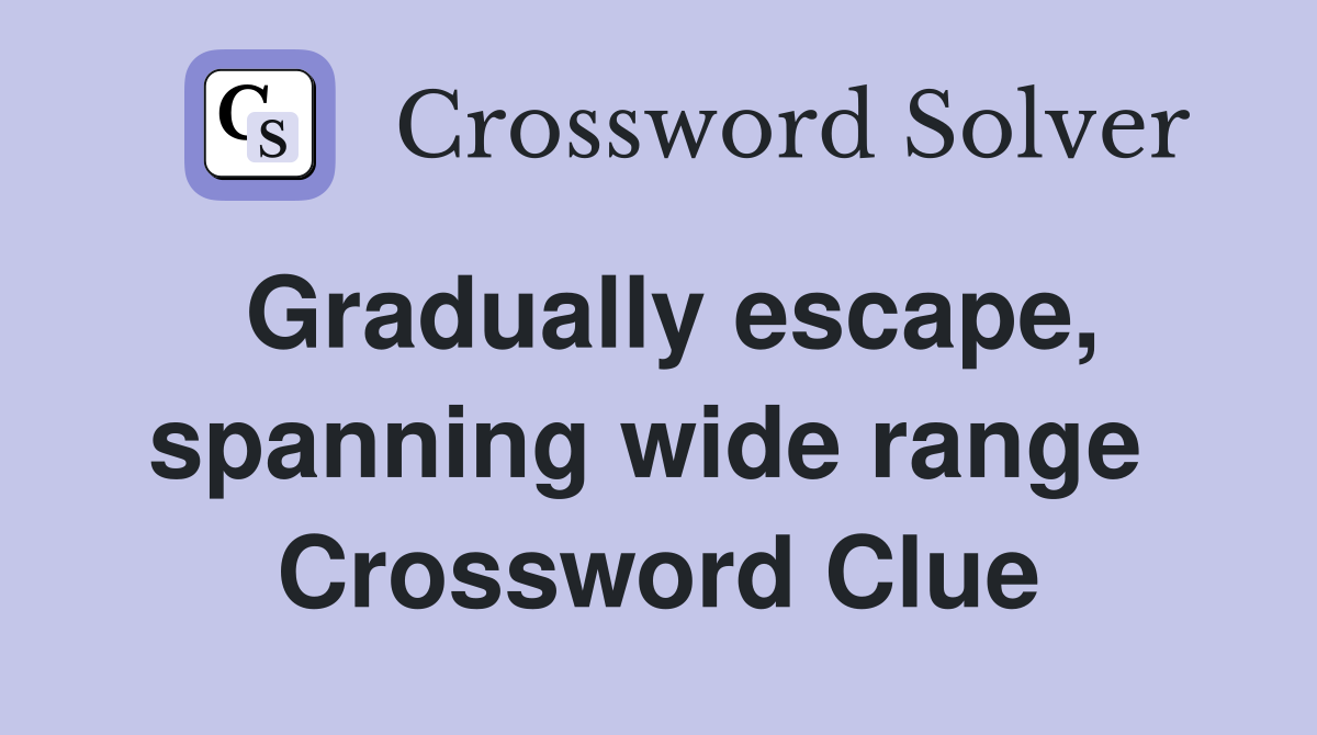 Gradually escape, spanning wide range  Crossword Clue