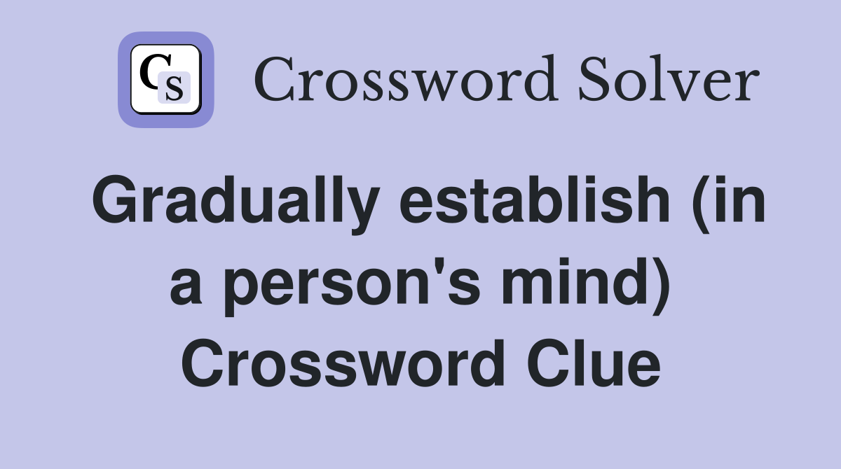 Gradually establish (in a person's mind) Crossword Clue