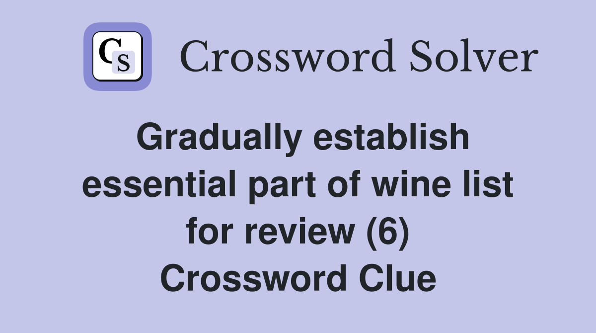 Gradually establish essential part of wine list for review (6) Crossword Clue