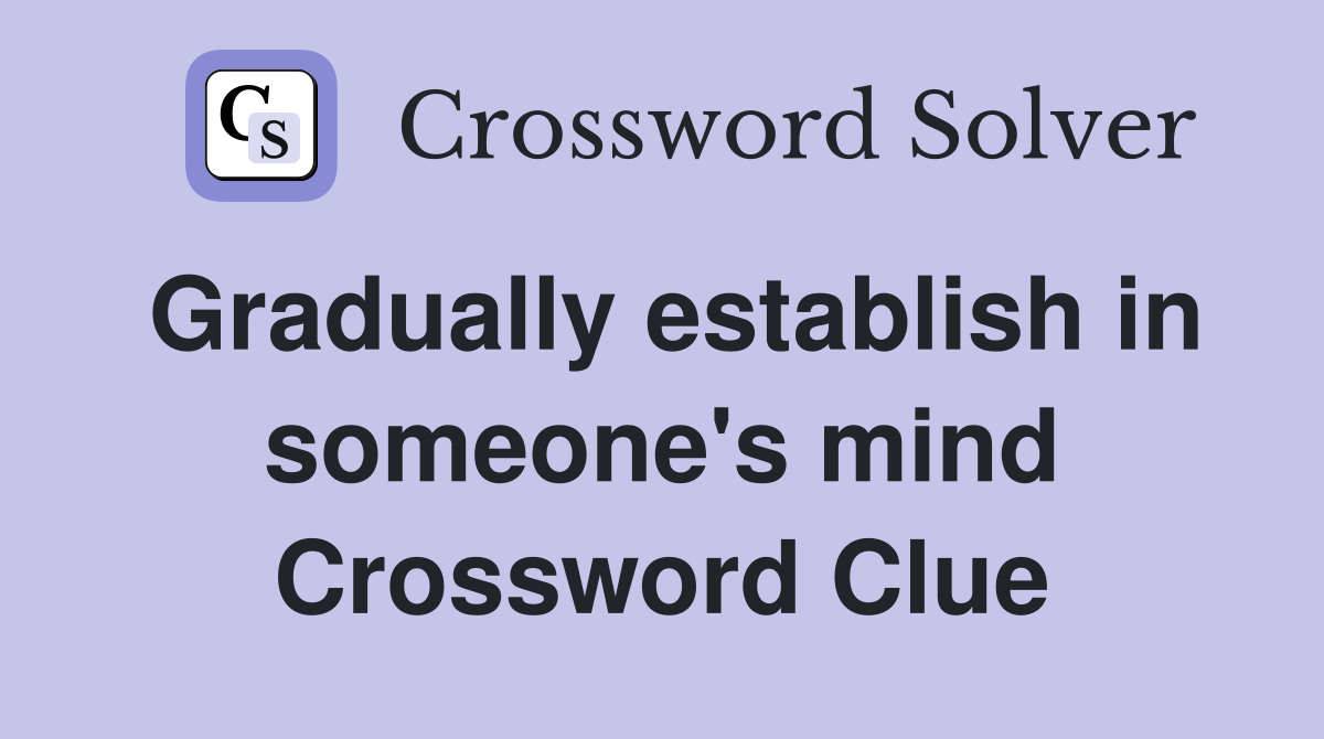 Gradually establish in someone's mind Crossword Clue