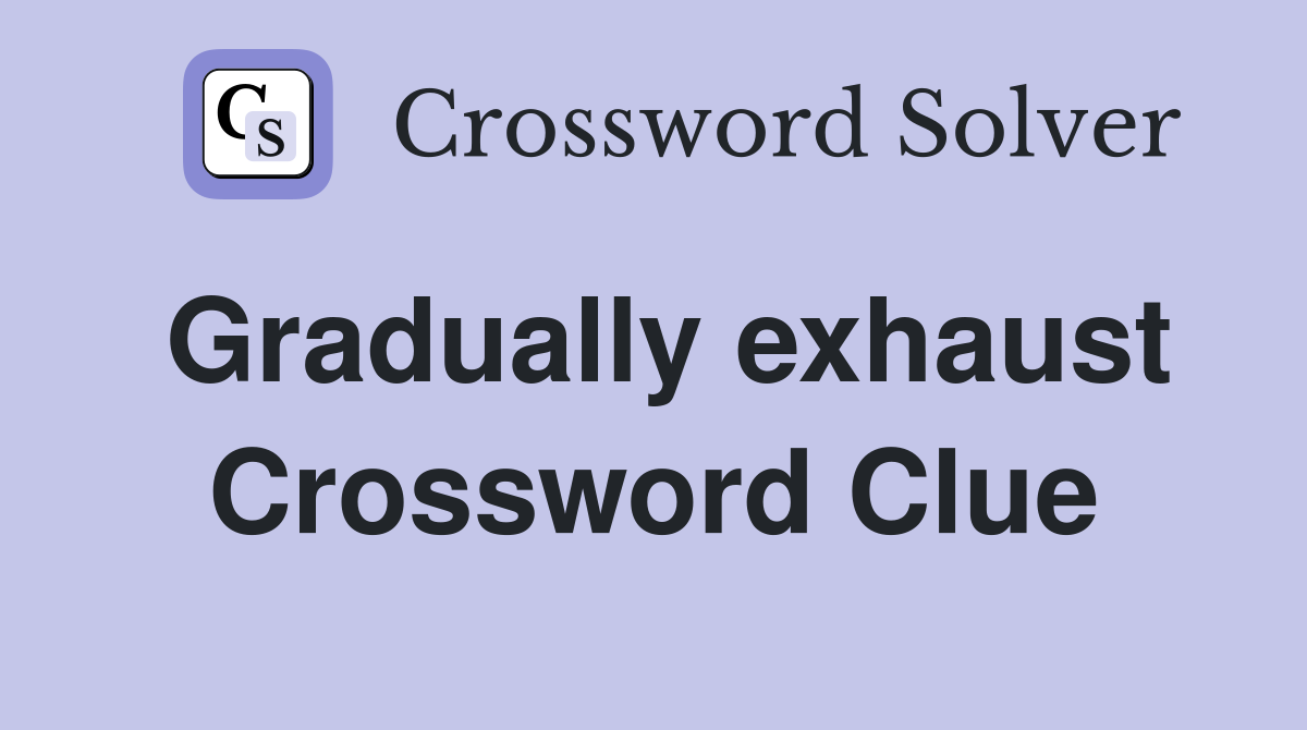 Gradually exhaust Crossword Clue