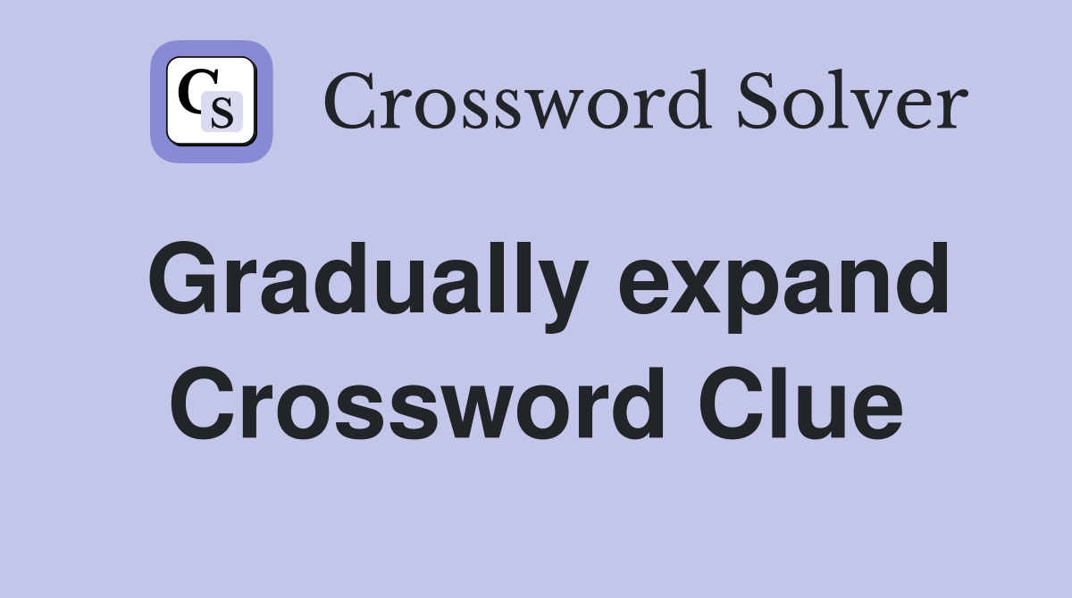 Gradually expand Crossword Clue