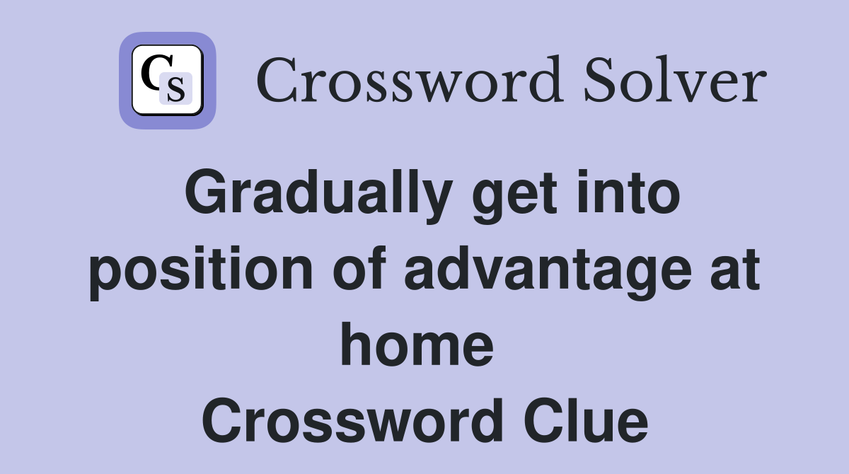 Gradually get into position of advantage at home  Crossword Clue