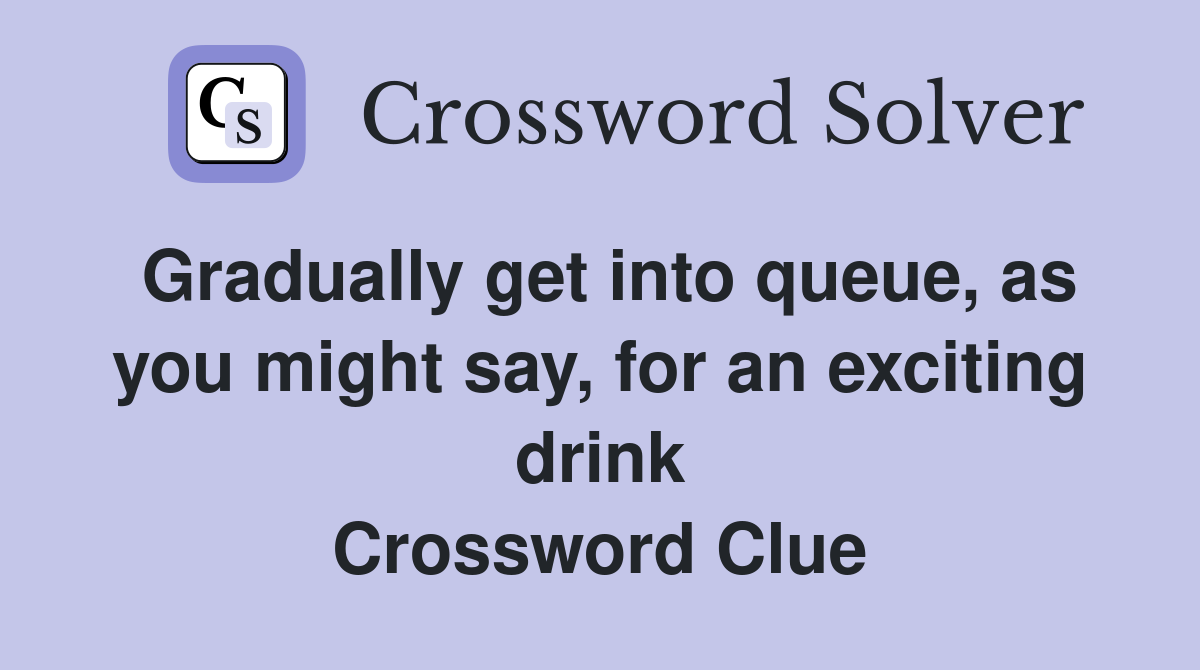 Gradually get into queue, as you might say, for an exciting drink Crossword Clue