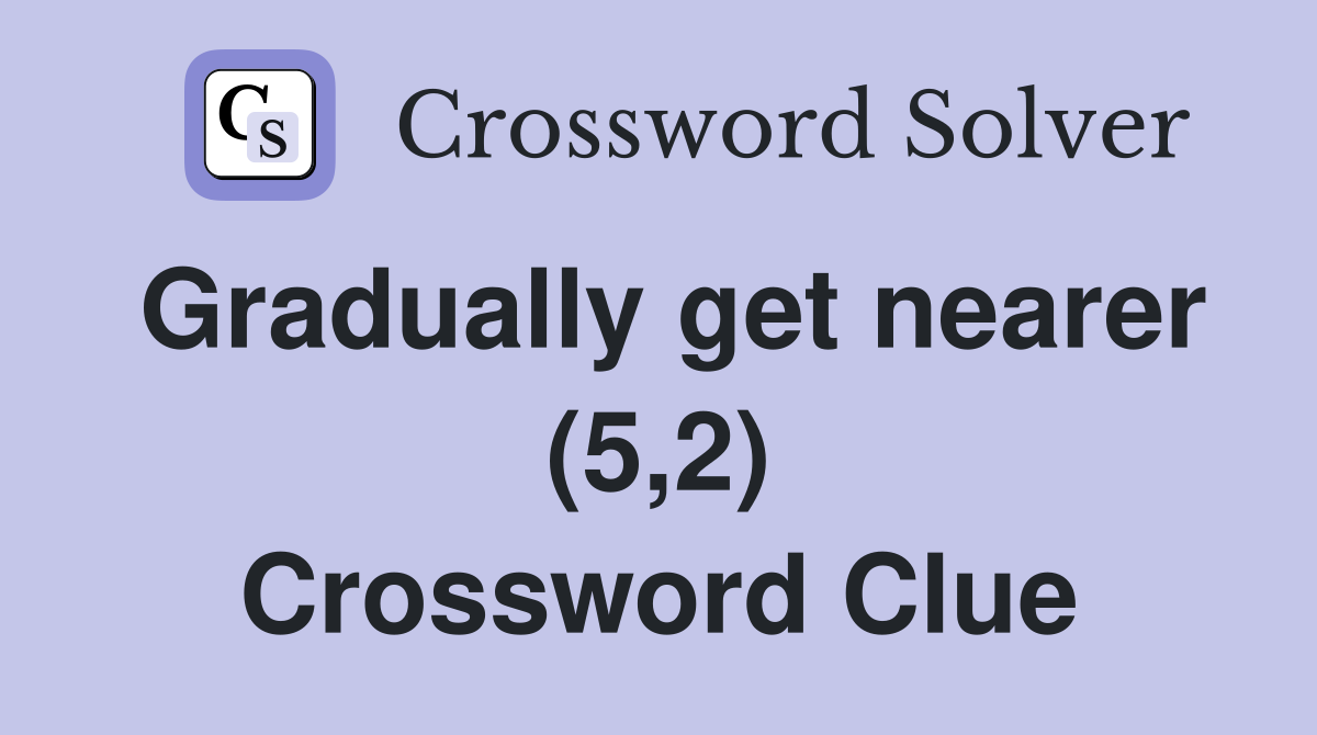 Gradually get nearer (5,2) Crossword Clue